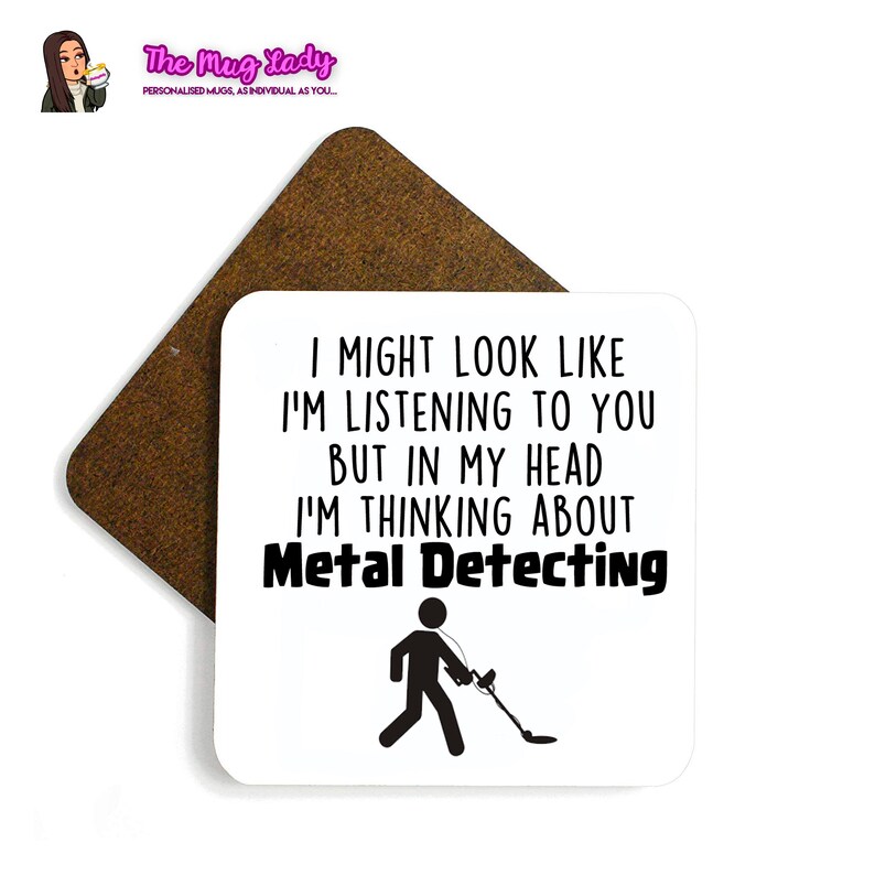May include: White coaster with black text that reads "I might look like I'm listening to you but in my head I'm thinking about Metal Detecting". A black stick figure is walking with a metal detector.