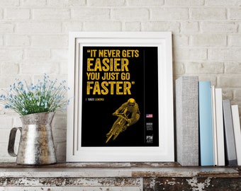 May include: A black and gold motivational poster with a quote by Greg Lemond, a famous cyclist, that reads "It never gets easier, you just go faster". The poster features a silhouette of a cyclist riding a bicycle.
