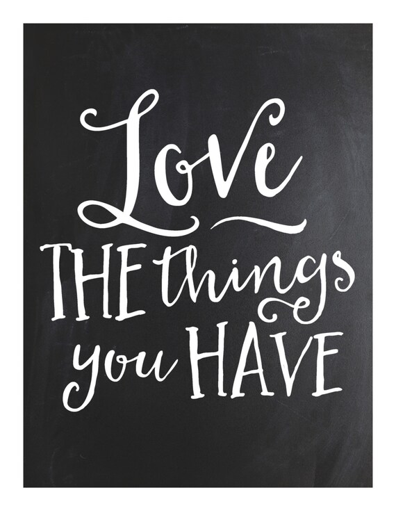 Love the Things You Have Chalkboard..... poster/sign/print   ~