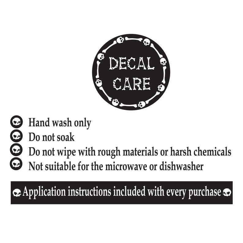 May include: Black and white decal care instructions with a skull and crossbones design. The instructions include: Hand wash only, Do not soak, Do not wipe with rough materials or harsh chemicals, Not suitable for the microwave or dishwasher. Application instructions included with every purchase.