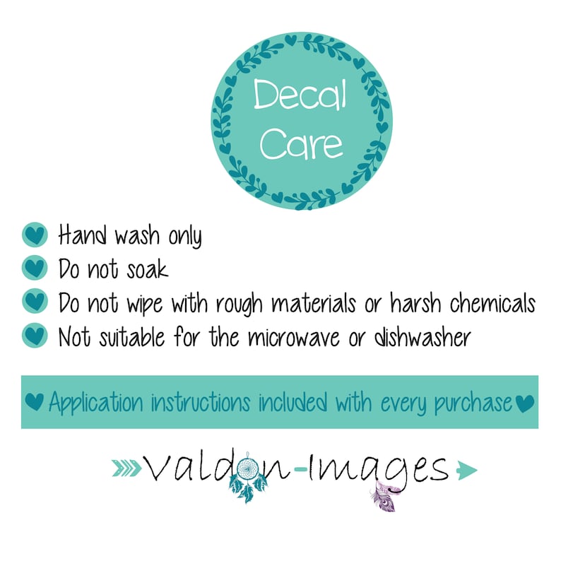 May include: Decal care instructions with a teal green floral wreath around the words "Decal Care". The instructions include: Hand wash only, Do not soak, Do not wipe with rough materials or harsh chemicals, Not suitable for the microwave or dishwasher, Application instructions included with every purchase. The text "valdon-images" is at the bottom of the image.