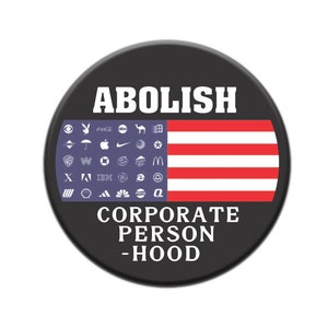 May include: A black and white button with the text "ABOLISH CORPORATE PERSON-HOOD" and an American flag with various corporate logos in the background.