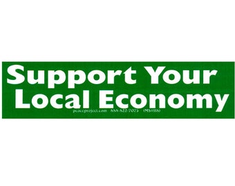 Support Your Local Economy - Small Bumper Sticker / Laptop Decal or Magnet