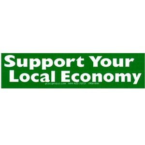 Support Your Local Economy - Small Bumper Sticker / Laptop Decal or Magnet