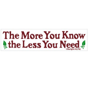The More You Know The Less You Need - Bumper Sticker / Decal or Magnet