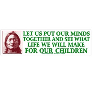 Let Us Put Our Minds Together And See What Life We Will Make For Our Children - Sitting Bull - Bumper Sticker / Decal or Magnet