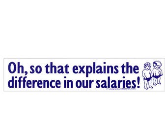 Oh, So That Explains the Difference in our Salaries -  Bumper Sticker / Decal or Magnet