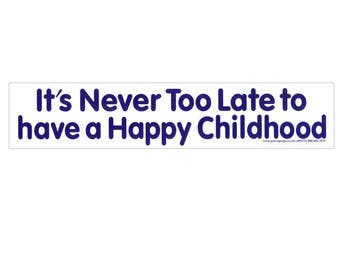 It's Never Too Late To Have a Happy Childhood - Bumper Sticker / Decal or Magnet