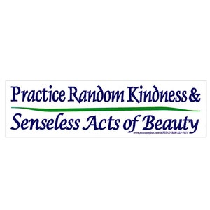 May include: White bumper sticker with blue text that reads "Practice Random Kindness & Senseless Acts of Beauty" with a green line under the first line of text. The website address and phone number are printed in smaller blue text at the bottom of the sticker.