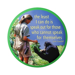 May include: A green and blue round button with a quote by Jane Goodall: "The least I can do is speak out for those who cannot speak for themselves." The quote is in yellow text. A woman in a green shirt and a chimpanzee are pictured in the background.