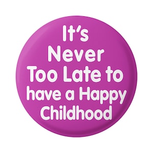 May include: A pink button with white text that reads "It's Never Too Late to have a Happy Childhood."