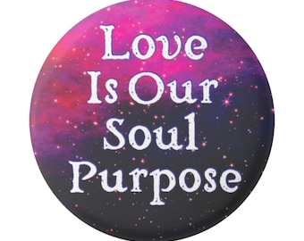 Love Is Our Soul Purpose - Spiritual Button / Pinback or Magnet