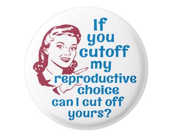 If You Cut Off My Reproductive Choice Can I Cut Off Yours? Pro-Choice Pinback Button or Fridge Magnet 2.25 Inches