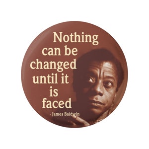 Nothing Can Be Changed Until It Is Faced James Baldwin Human Rights / Anti-Racism Button Pinback for Jacket Backpack or Fridge Magnet 1.75&quot;