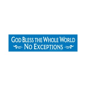 May include: A blue bumper sticker with white text that reads "God Bless the Whole World No Exceptions". The text is surrounded by two white stylized waves.