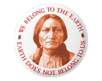 We Belong to the Earth, Earth Does Not Belong to Us Native American Wisdom Button Pinback for Backpacks, Jackets, or Fridge Magnet 1.75"