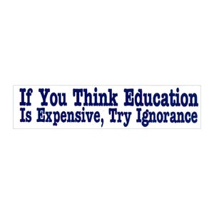 If You Think Education Is Expensive, Try Ignorance - Small Bumper Sticker / Laptop Decal or Magnet