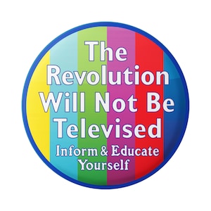 Può includere: Un bottone rotondo con un bordo blu e uno sfondo a strisce colorate. Il testo sul bottone recita "The Revolution Will Not Be Televised. Inform & Educate Yourself."