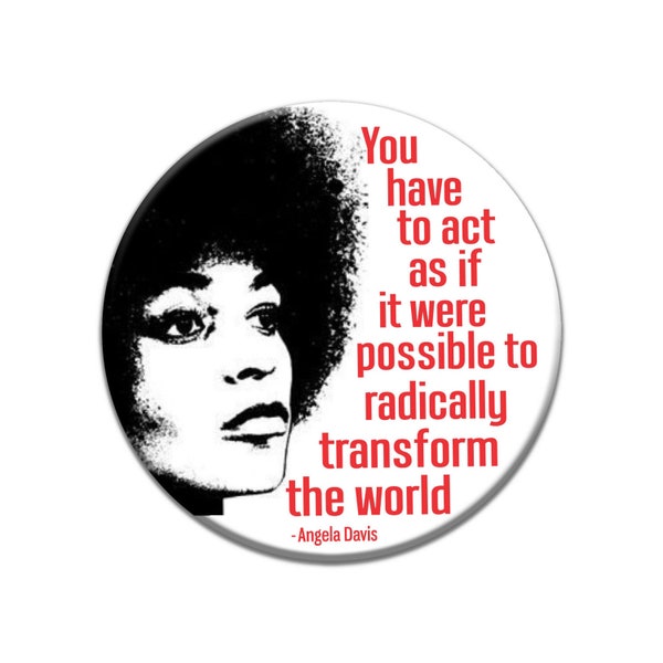 You Have To Act as if it Were Possible to Radically Transform the World ~ Angela Davis - Button / Pinback or Magnet, 2.25 Inches