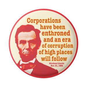 Puede incluir: Un botón rojo y blanco con una cita de Abraham Lincoln: "Las corporaciones han sido entronizadas y una era de corrupción de los altos cargos seguirá." La cita se atribuye a Abraham Lincoln y está fechada el 21 de noviembre de 1864.