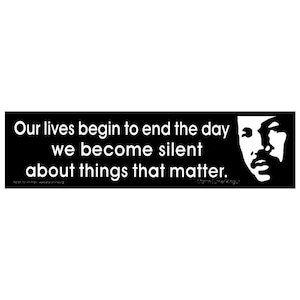 Our Lives Begin To End The Day We Become Silent About Things That Matter - Martin Luther King, Jr. - Bumper Sticker / Laptop Decal or Magnet