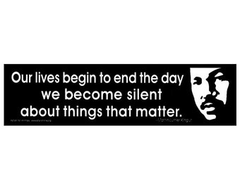 Our Lives Begin To End The Day We Become Silent About Things That Matter - Martin Luther King, Jr. - Bumper Sticker / Decal or Magnet