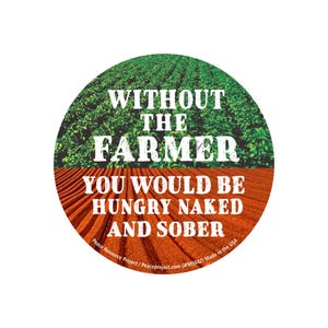 Puede incluir: Una pegatina redonda con un campo verde en la parte superior y un campo marrón en la parte inferior. El texto blanco dice: "WITHOUT THE FARMER YOU WOULD BE HUNGRY NAKED AND SOBER." La pegatina está hecha en EE. UU.