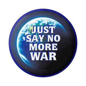 May include: A round button with a blue border and a depiction of Earth. The image features the text "JUST SAY NO MORE WAR" in bold white letters, set against a backdrop of space.