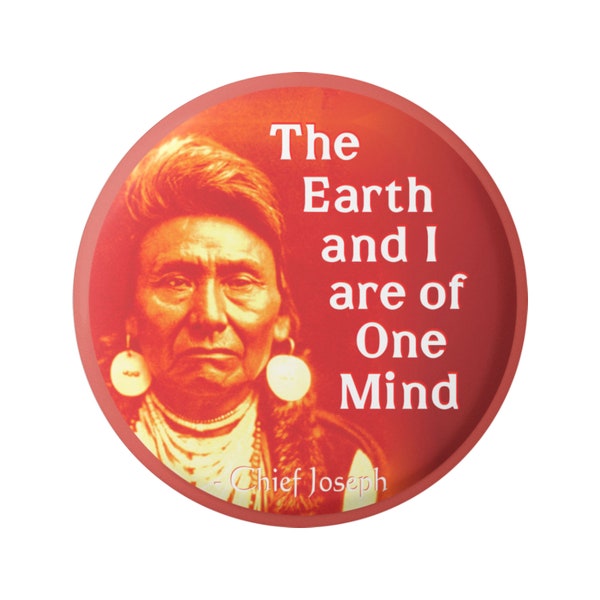 The Earth & I Are Of One Mind Chief Joseph Native Environmental Wisdom Button Pinback for Backpacks, Jackets, Hats, or Magnet 1.75"