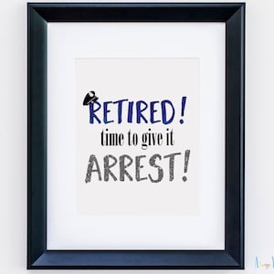 May include: A framed print with the text "Retired! Time to give it arrest!" in blue and gray lettering. A small blue police officer's hat is above the word "Retired!"