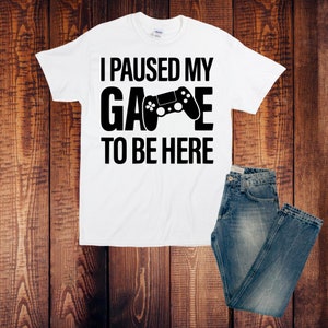 Gamer Gift, I Paused My Game to be Here, Funny T Shirt Idea for Him , Fun Game T Shirt,