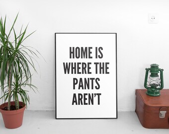 Home Is Where The Pants Aren't, Dorm Decor ,PRINTABLE Art, Typography, Art Print, Black and White, Home Decor