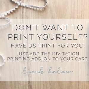 May include: White text on a wood background with the text "DON'T WANT TO PRINT YOURSELF? HAVE US PRINT FOR YOU! JUST ADD THE INVITATION PRINTING ADD-ON TO YOUR CART. link below"