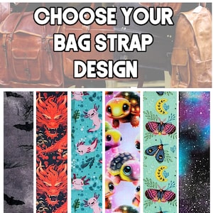 May include: Image features a variety of bag strap designs. The straps showcase diverse patterns, including bats, a red dragon, axolotls, turtles, moths, and a starry galaxy. Text at the top reads "CHOOSE YOUR BAG STRAP DESIGN."