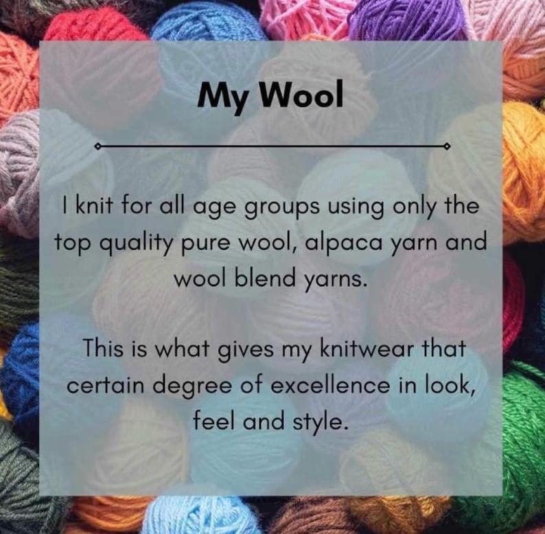 Op de afbeelding: Een verzameling veelkleurige bollen garen in verschillende texturen en tinten. De afbeelding bevat de tekst: My Wool. I knit for all age groups using only the top quality pure wool, alpaca yarn and wool blend yarns. This is what gives my knitwear that certain degree of excellence in look, feel and style.