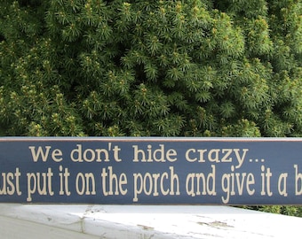 We don't hide crazy... we just put it on the porch/ patio/ deck/ BARn and give it a beer/ wine/ cocktail/ drink funny wood sign