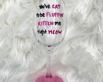You've Cat To Be Fluffin Kitten Me Right Meow/ funny wine glasses/ cat lover gifts/ cat lover wine glass/crazy cat lady/cat wine glasses/