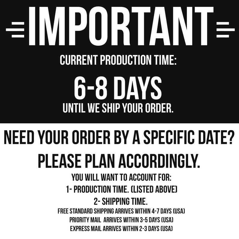 Op de afbeelding: Zwart-witte tekst op een witte achtergrond met de woorden "IMPORTANT", "CURRENT PRODUCTION TIME", "6-8 DAYS", "UNTIL WE SHIP YOUR ORDER", "NEED YOUR ORDER BY A SPECIFIC DATE?", "PLEASE PLAN ACCORDINGLY", "YOU WILL WANT TO ACCOUNT FOR", "1- PRODUCTION TIME. (LISTED ABOVE)", "2- SHIPPING TIME", "FREE STANDARD SHIPPING ARRIVES WITHIN 4-7 DAYS (USA)", "PRIORITY MAIL ARRIVES WITHIN 3-5 DAYS (USA)", "EXPRESS MAIL ARRIVES WITHIN 2-3 DAYS (USA)".