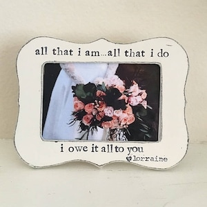 Gift for Mom Mother of the bride picture frame thank you gift for parents Wedding frame All that I am All that I do I owe it all to you image 1