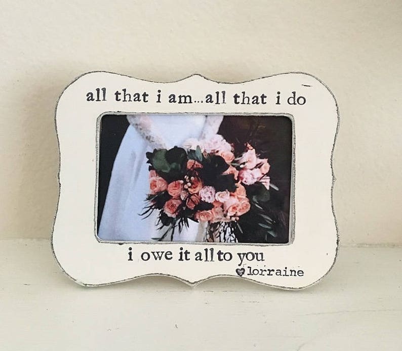 Gift for Mom Mother of the bride picture frame thank you gift for parents Wedding frame All that I am All that I do I owe it all to you image 1