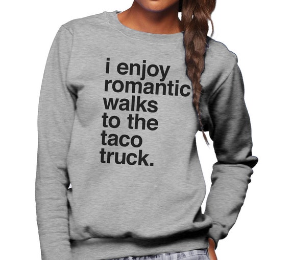 I Enjoy Romantic Walks to the Taco Truck Sweatshirt 