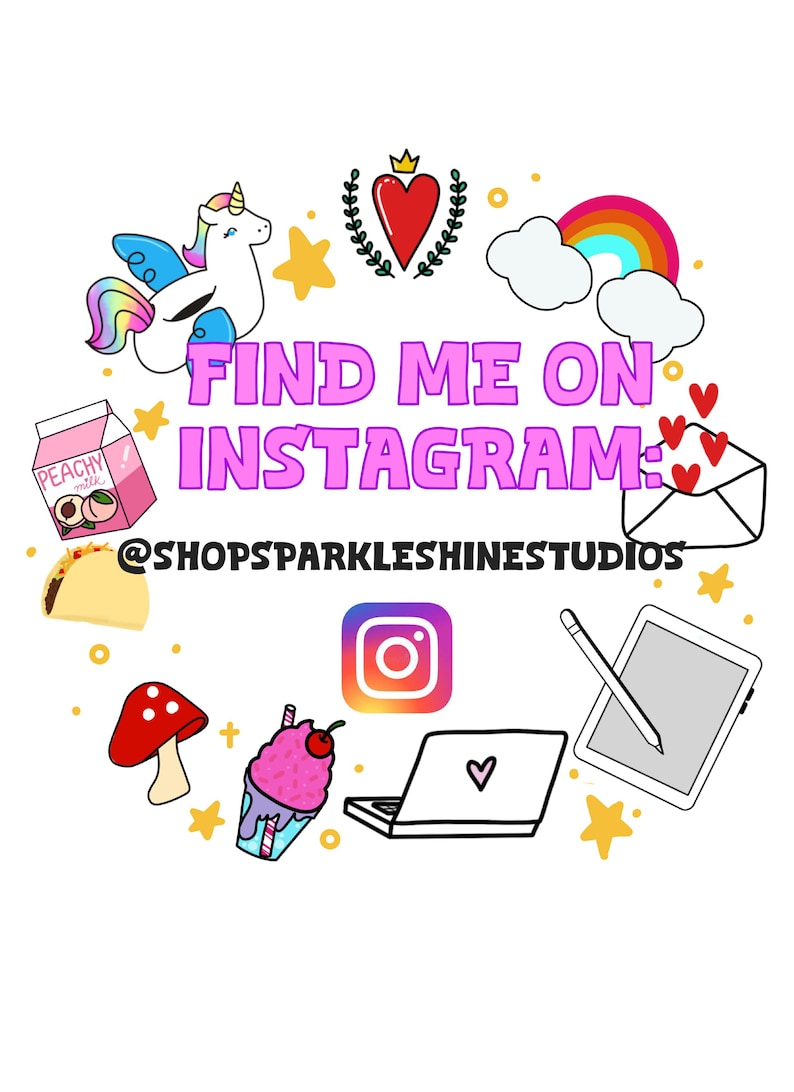 May include: A colorful illustration with the text "Find me on Instagram: @shopsparkleshine studios". The illustration includes a unicorn, a rainbow, a heart, a peach milk carton, a taco, a mushroom, a laptop, a stylus, and a drawing tablet.