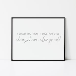 I Loved You Then I Love You Still Always Have Always Will, Digital Printable, Romantic Love Home Decor, Bedroom Wall Art Anniversary Wedding