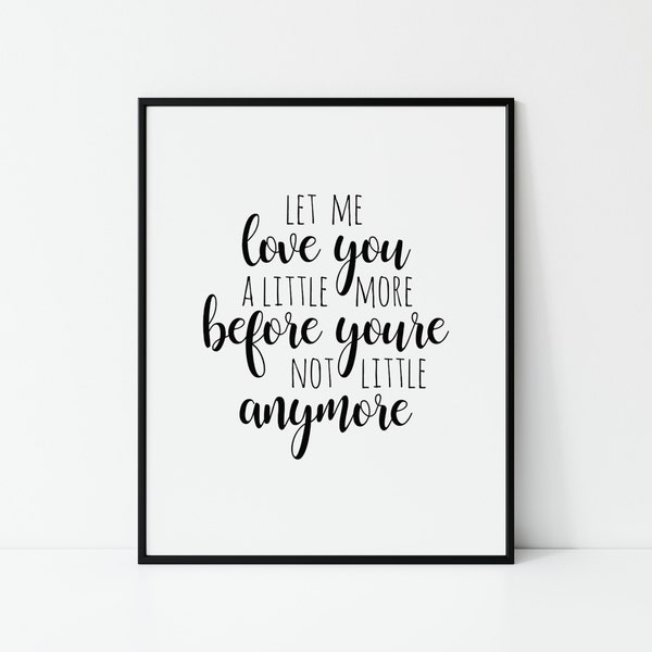 Let Me Love You A Little More Before You're Not Little Anymore, Minimalist Home Decor, Kids Printable, Farmhouse Wall Art, Nursery Poster