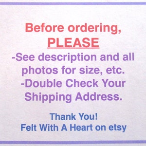 May include: A purple and white sign with the text "Before ordering, PLEASE -See description and all photos for size, etc. -Double Check Your Shipping Address. Thank You! Felt With A Heart on etsy"