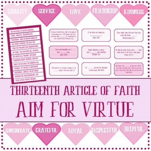 May include: A pink and white printable poster with the title "Thirteenth Article of Faith: Aim for Virtue". The poster features hearts with words like "Charity", "Service", "Love", "Friendship", "Kindness", "Considerate", "Grateful", "Loyal", "Respectful", and "Helpful". Each heart has a scripture verse related to the virtue.