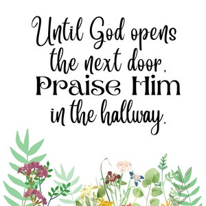 May include: A white background with a black text quote that reads "Until God opens the next door, Praise Him in the hallway."  The bottom of the image features a border of green leaves and colorful flowers.