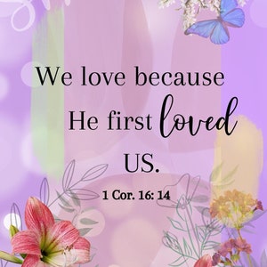 May include: A purple background with a quote about love: "We love because He first loved US. 1 Cor. 16:14". The quote is surrounded by flowers and a butterfly.