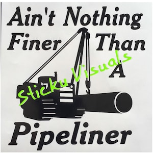 May include: Black and white silhouette of a crane lifting a pipe with the text "Ain't Nothing Finer Than A Pipeliner" on a white background.