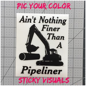 May include: Black and white silhouette of an excavator digging a pipe with the text "Ain't Nothing Finer Than A  Pipeliner" and "STICKY VISUALS" in pink.